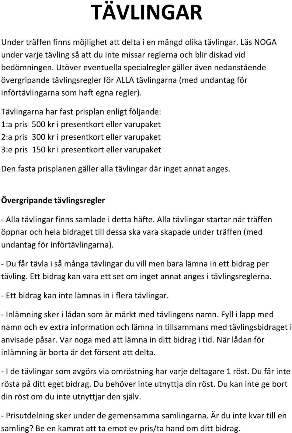 Tävlingarna har fast prisplan enligt följande: 1:a pris 500 kr i presentkort eller varupaket 2:a pris 300 kr i presentkort eller varupaket 3:e pris 150 kr i presentkort eller varupaket Den fasta