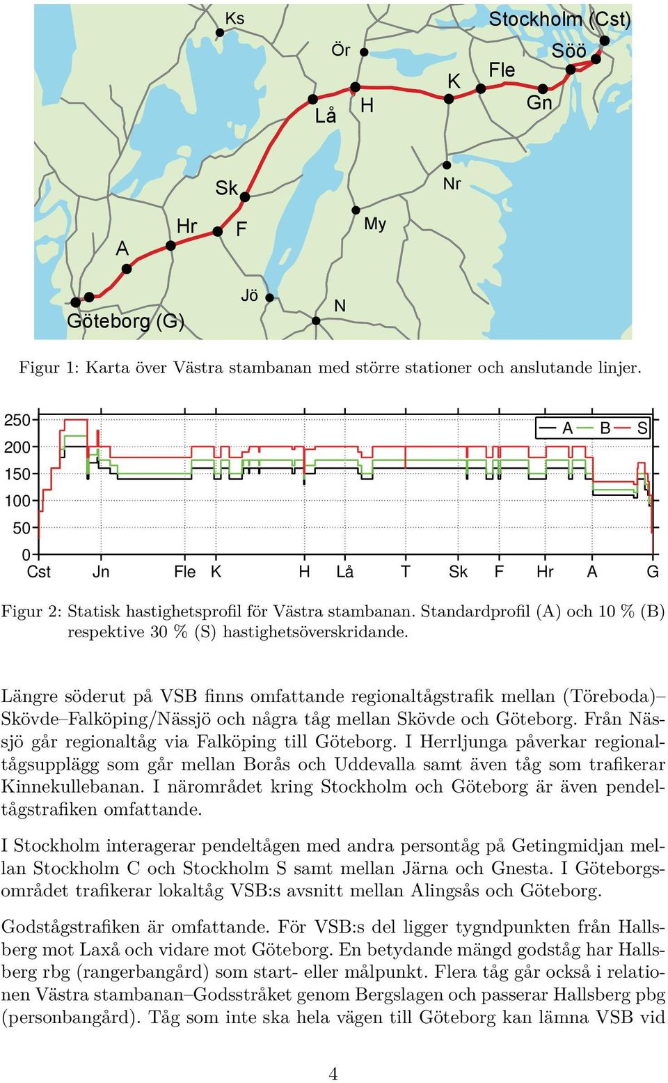 Längre söderut på VSB finns omfattande regionaltågstrafik mellan (Töreboda) Skövde Falköping/Nässjö och några tåg mellan Skövde och Göteborg. Från Nässjö går regionaltåg via Falköping till Göteborg.