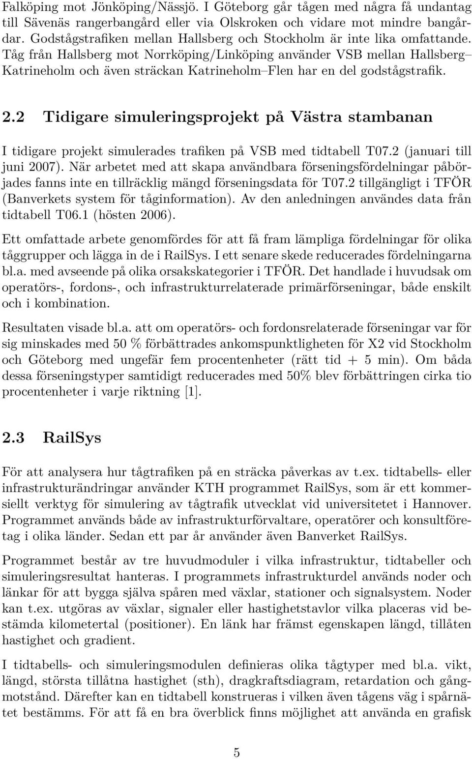 Tåg från Hallsberg mot Norrköping/Linköping använder VSB mellan Hallsberg Katrineholm och även sträckan Katrineholm Flen har en del godstågstrafik. 2.