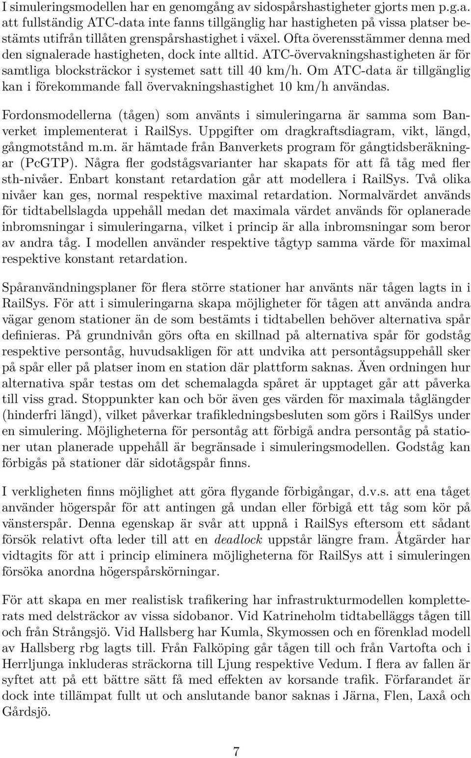 Om ATC-data är tillgänglig kan i förekommande fall övervakningshastighet 10 km/h användas. Fordonsmodellerna (tågen) som använts i simuleringarna är samma som Banverket implementerat i RailSys.