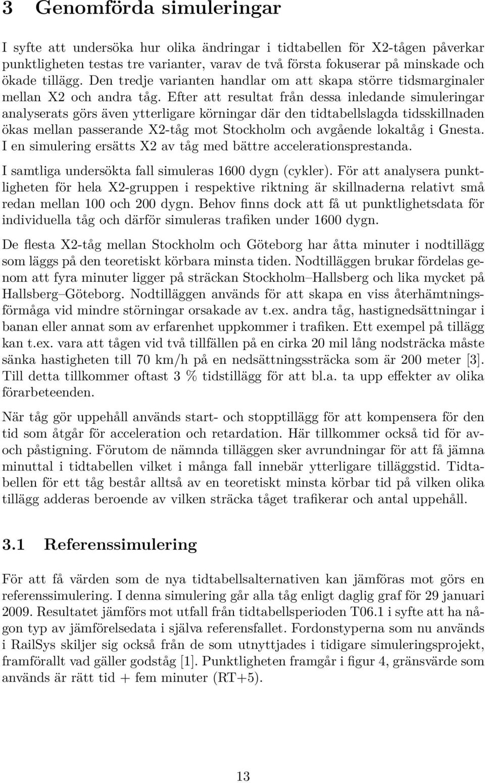 Efter att resultat från dessa inledande simuleringar analyserats görs även ytterligare körningar där den tidtabellslagda tidsskillnaden ökas mellan passerande X2-tåg mot Stockholm och avgående