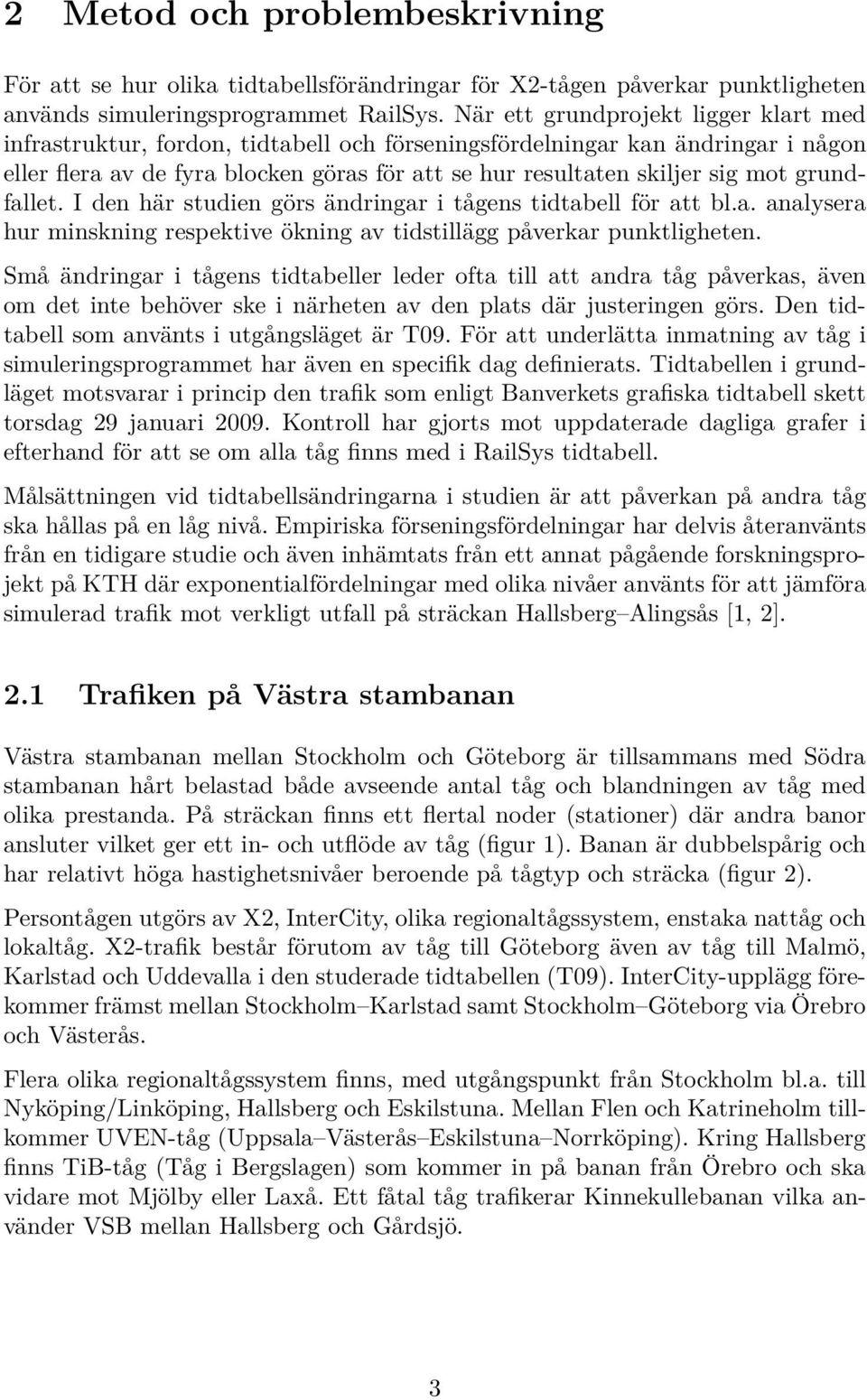 grundfallet. I den här studien görs ändringar i tågens tidtabell för att bl.a. analysera hur minskning respektive ökning av tidstillägg påverkar punktligheten.