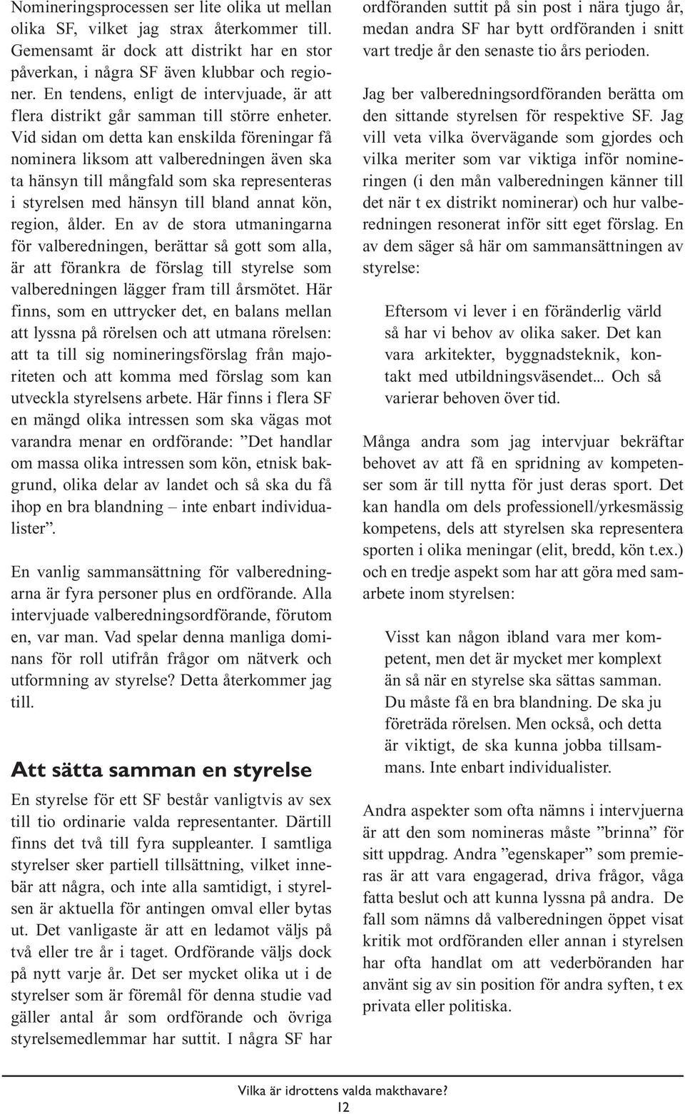 Vid sidan om detta kan enskilda föreningar få nominera liksom att valberedningen även ska ta hänsyn till mångfald som ska representeras i styrelsen med hänsyn till bland annat kön, region, ålder.