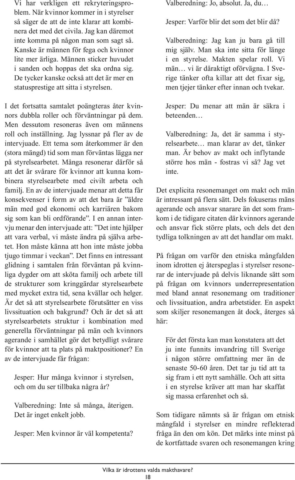 I det fortsatta samtalet poängteras åter kvinnors dubbla roller och förväntningar på dem. Men dessutom resoneras även om männens roll och inställning. Jag lyssnar på fler av de intervjuade.