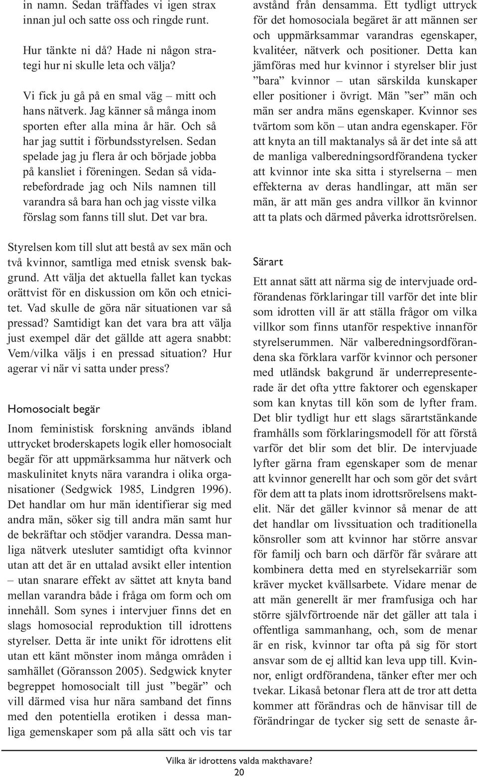 Sedan spelade jag ju flera år och började jobba på kansliet i föreningen. Sedan så vidarebefordrade jag och Nils namnen till varandra så bara han och jag visste vilka förslag som fanns till slut.