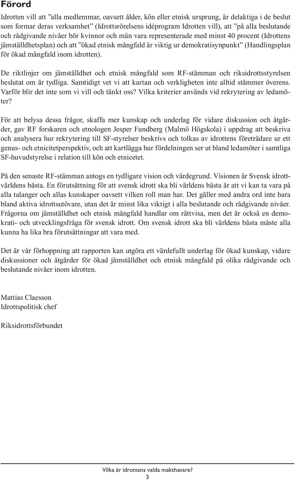för ökad mångfald inom idrotten). De riktlinjer om jämställdhet och etnisk mångfald som RF-stämman och riksidrottsstyrelsen beslutat om är tydliga.