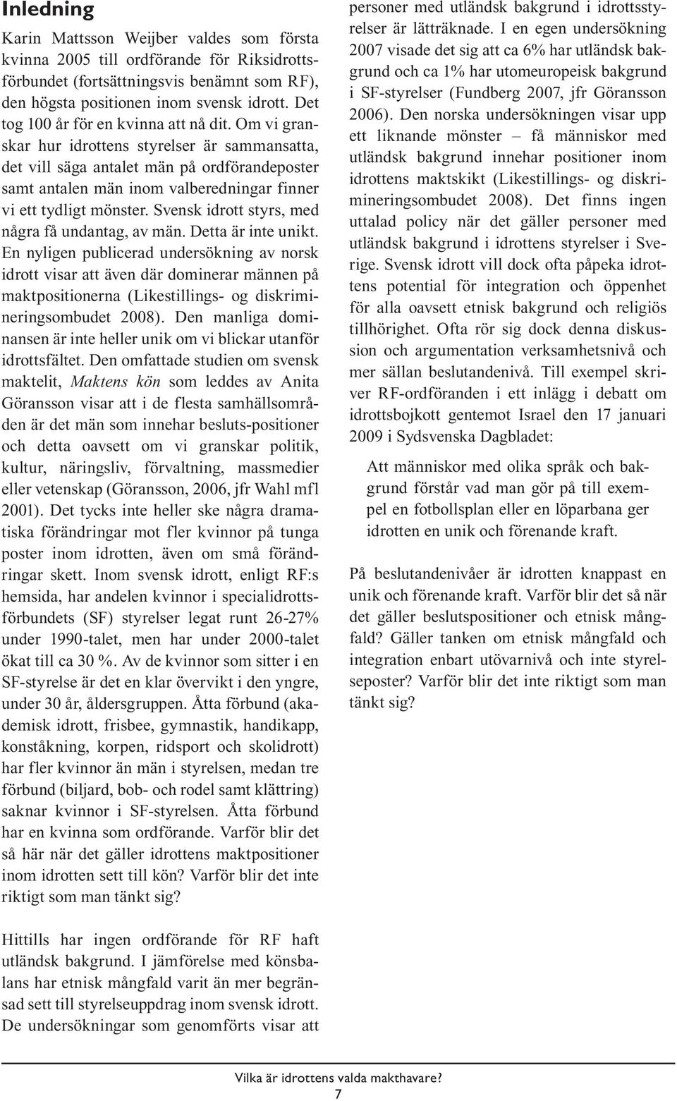 Om vi granskar hur idrottens styrelser är sammansatta, det vill säga antalet män på ordförandeposter samt antalen män inom valberedningar finner vi ett tydligt mönster.