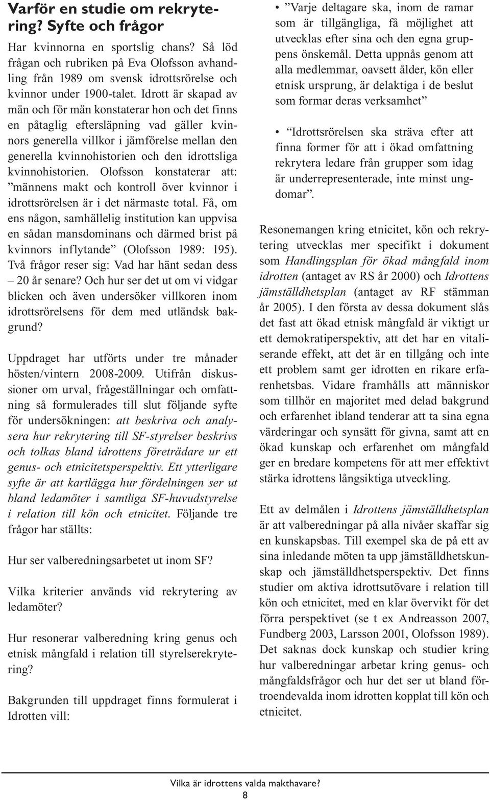 Idrott är skapad av män och för män konstaterar hon och det finns en påtaglig eftersläpning vad gäller kvinnors generella villkor i jämförelse mellan den generella kvinnohistorien och den idrottsliga