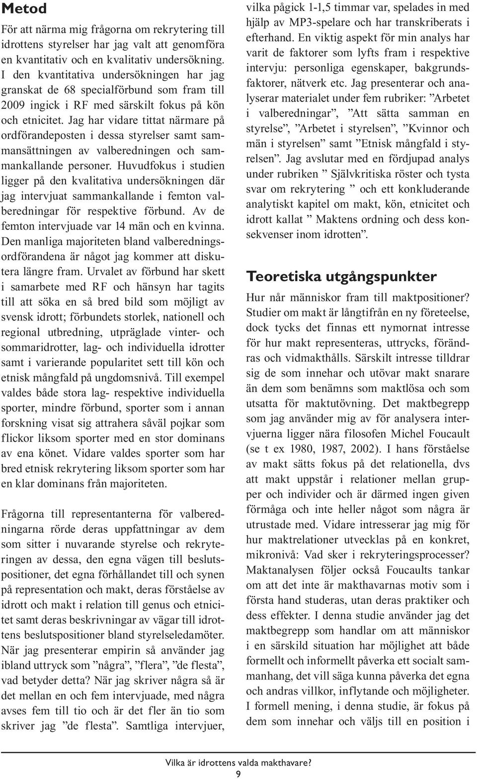 Jag har vidare tittat närmare på ordförandeposten i dessa styrelser samt sammansättningen av valberedningen och sammankallande personer.