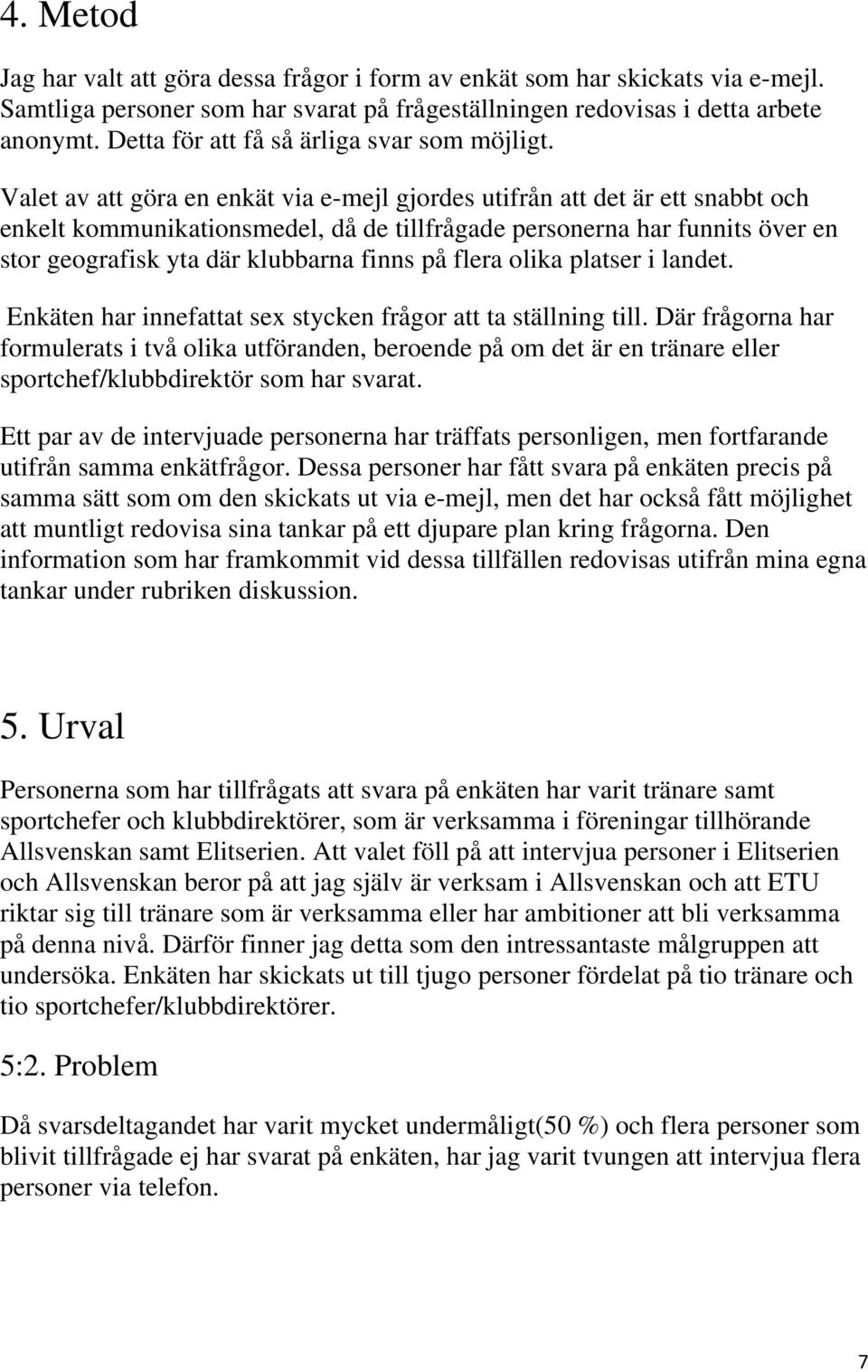 Valet av att göra en enkät via e-mejl gjordes utifrån att det är ett snabbt och enkelt kommunikationsmedel, då de tillfrågade personerna har funnits över en stor geografisk yta där klubbarna finns på