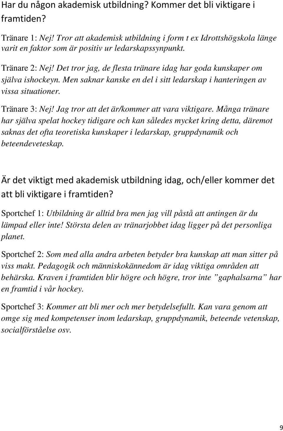 Det tror jag, de flesta tränare idag har goda kunskaper om själva ishockeyn. Men saknar kanske en del i sitt ledarskap i hanteringen av vissa situationer. Tränare 3: Nej!