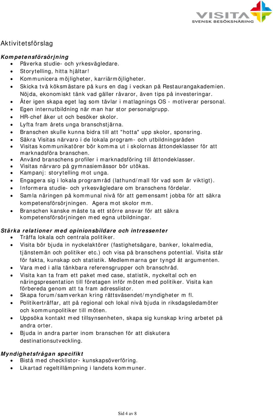 Åter igen skapa eget lag som tävlar i matlagnings OS - motiverar personal. Egen internutbildning när man har stor personalgrupp. HR-chef åker ut och besöker skolor.