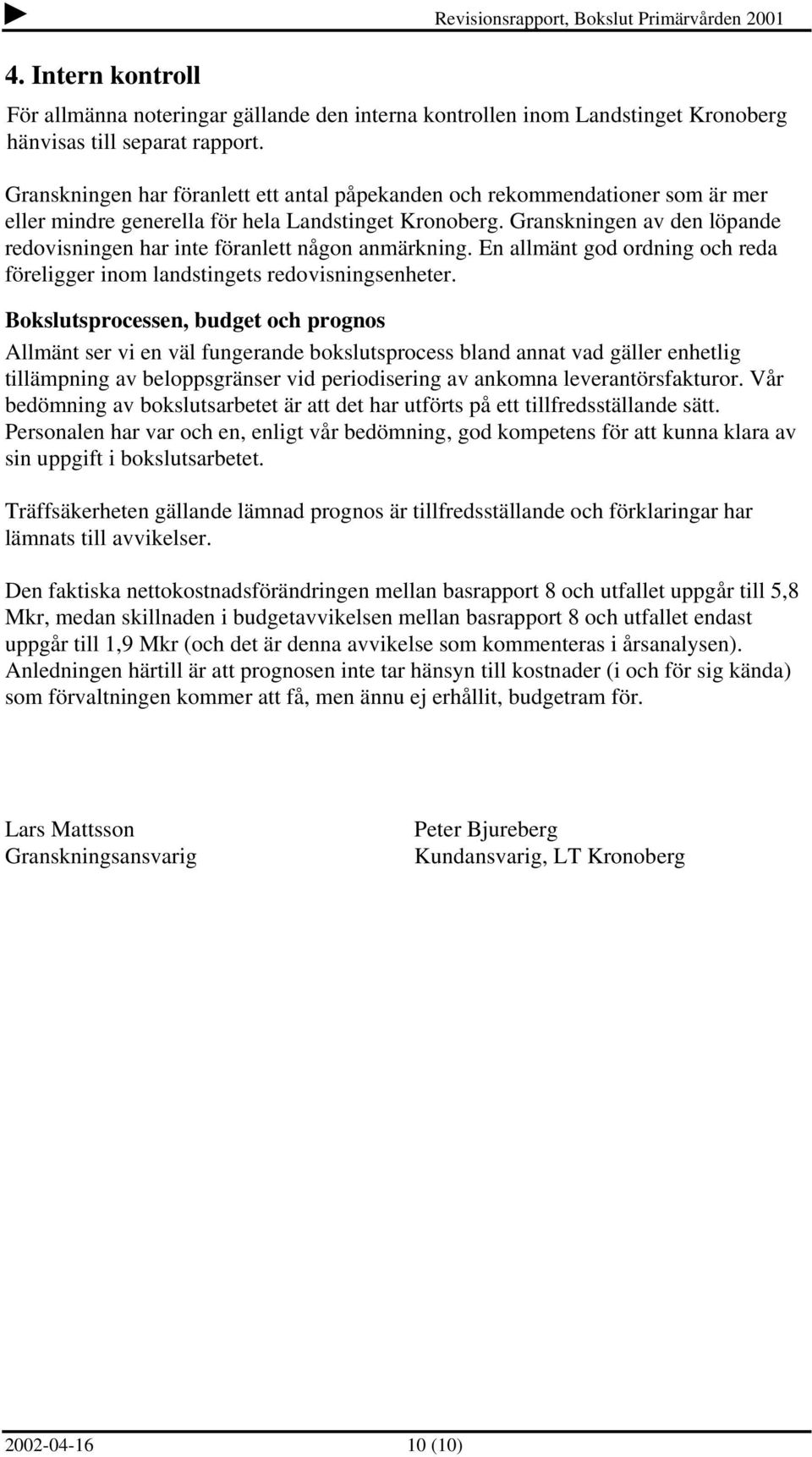 Granskningen av den löpande redovisningen har inte föranlett någon anmärkning. En allmänt god ordning och reda föreligger inom landstingets redovisningsenheter.