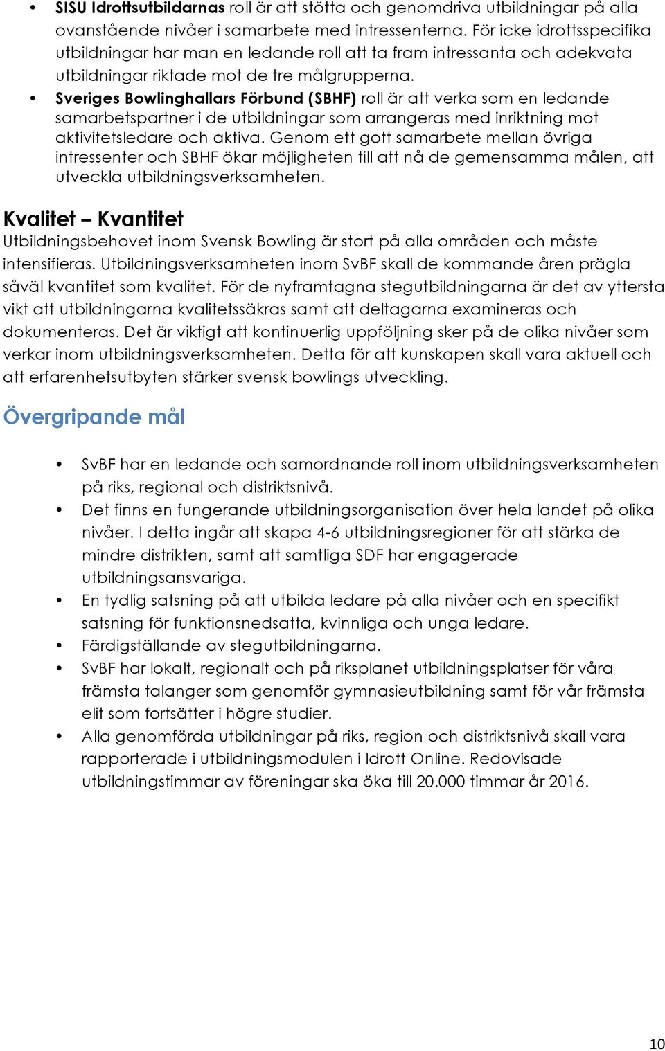 Sveriges Bowlinghallars Förbund (SBHF) roll är att verka som en ledande samarbetspartner i de utbildningar som arrangeras med inriktning mot aktivitetsledare och aktiva.