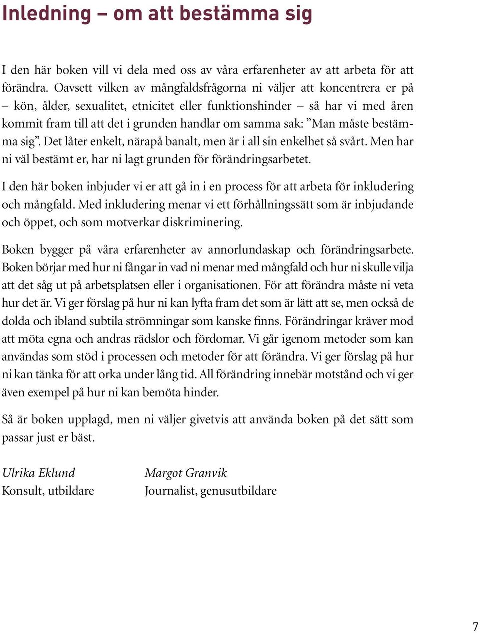 Man måste bestämma sig. Det låter enkelt, närapå banalt, men är i all sin enkelhet så svårt. Men har ni väl bestämt er, har ni lagt grunden för förändringsarbetet.