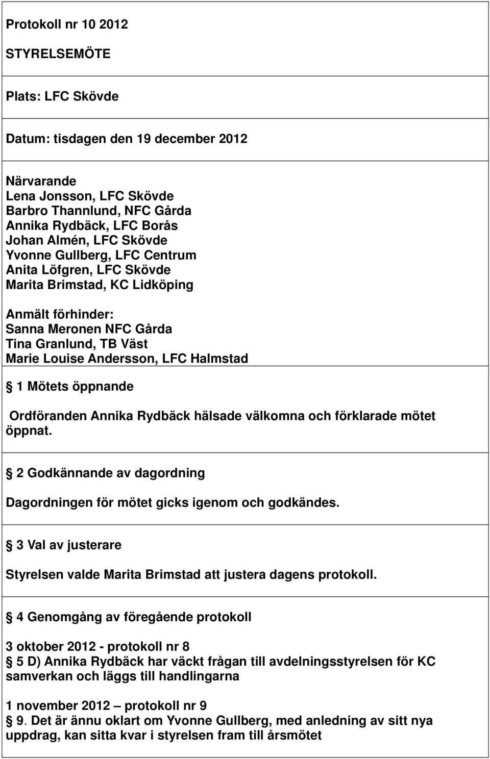 Mötets öppnande Ordföranden Annika Rydbäck hälsade välkomna och förklarade mötet öppnat. 2 Godkännande av dagordning Dagordningen för mötet gicks igenom och godkändes.