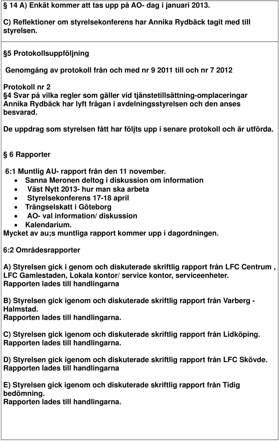 frågan i avdelningsstyrelsen och den anses besvarad. De uppdrag som styrelsen fått har följts upp i senare protokoll och är utförda. 6 Rapporter 6:1 Muntlig AU- rapport från den 11 november.