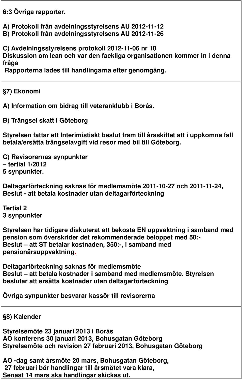 organisationen kommer in i denna fråga Rapporterna lades till handlingarna efter genomgång. 7) Ekonomi A) Information om bidrag till veteranklubb i Borås.