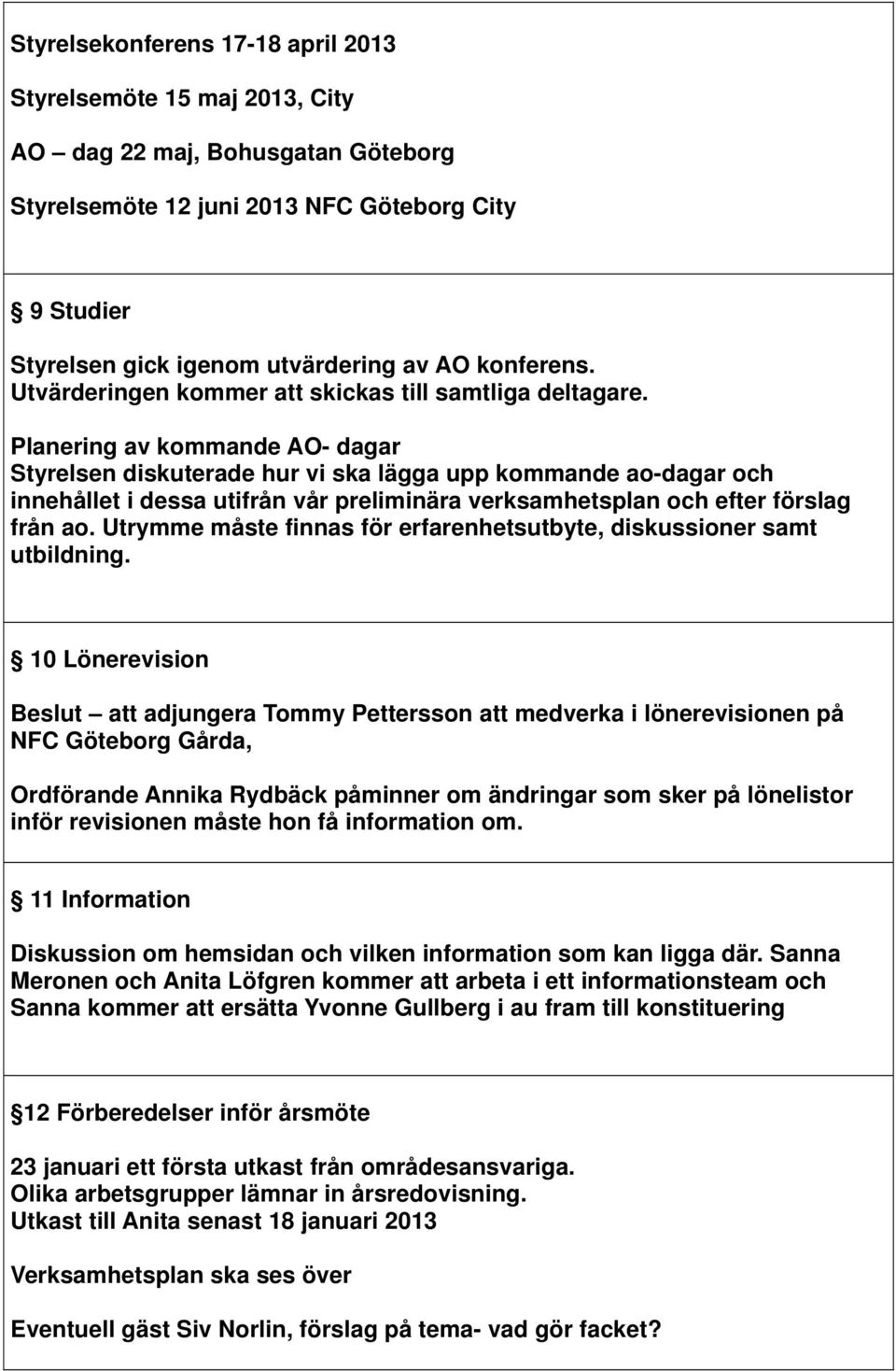 Planering av kommande AO- dagar Styrelsen diskuterade hur vi ska lägga upp kommande ao-dagar och innehållet i dessa utifrån vår preliminära verksamhetsplan och efter förslag från ao.