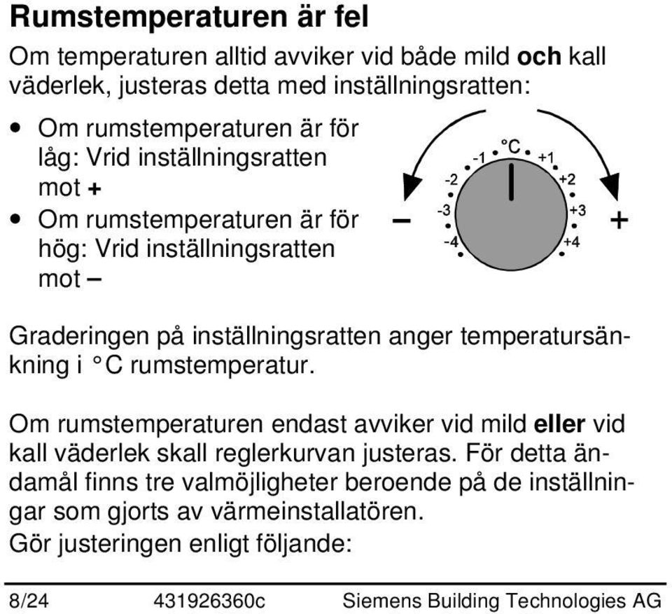 temperatursänkning i C rumstemperatur. Om rumstemperaturen endast avviker vid mild eller vid kall väderlek skall reglerkurvan justeras.