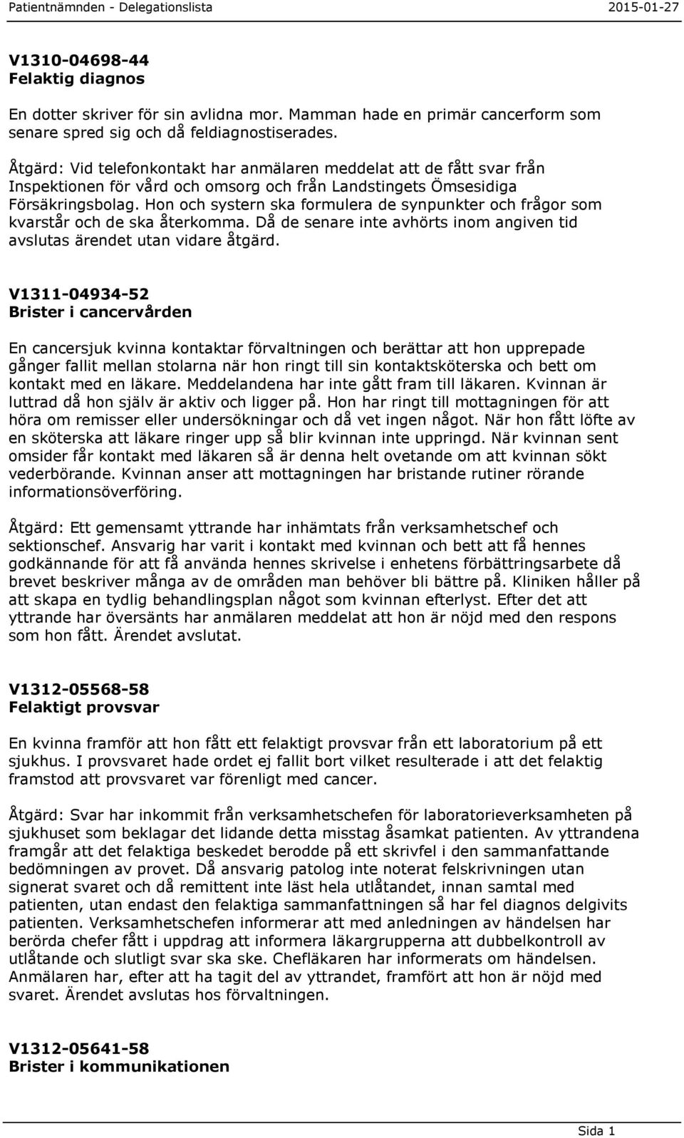 Hon och systern ska formulera de synpunkter och frågor som kvarstår och de ska återkomma. Då de senare inte avhörts inom angiven tid avslutas ärendet utan vidare åtgärd.