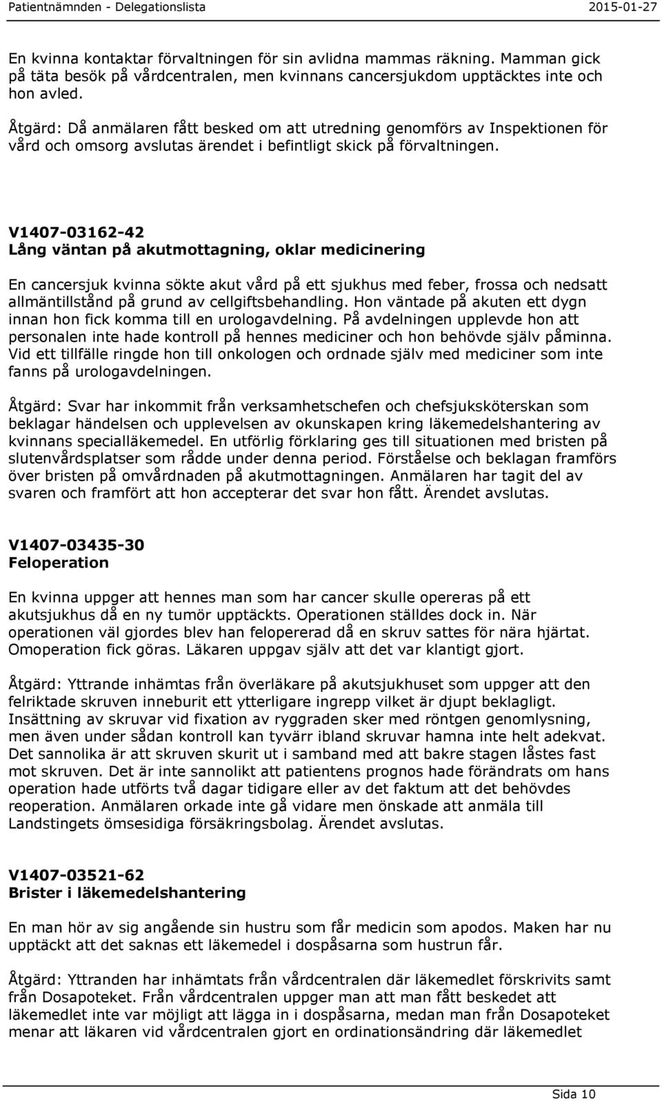 V1407-03162-42 Lång väntan på akutmottagning, oklar medicinering En cancersjuk kvinna sökte akut vård på ett sjukhus med feber, frossa och nedsatt allmäntillstånd på grund av cellgiftsbehandling.