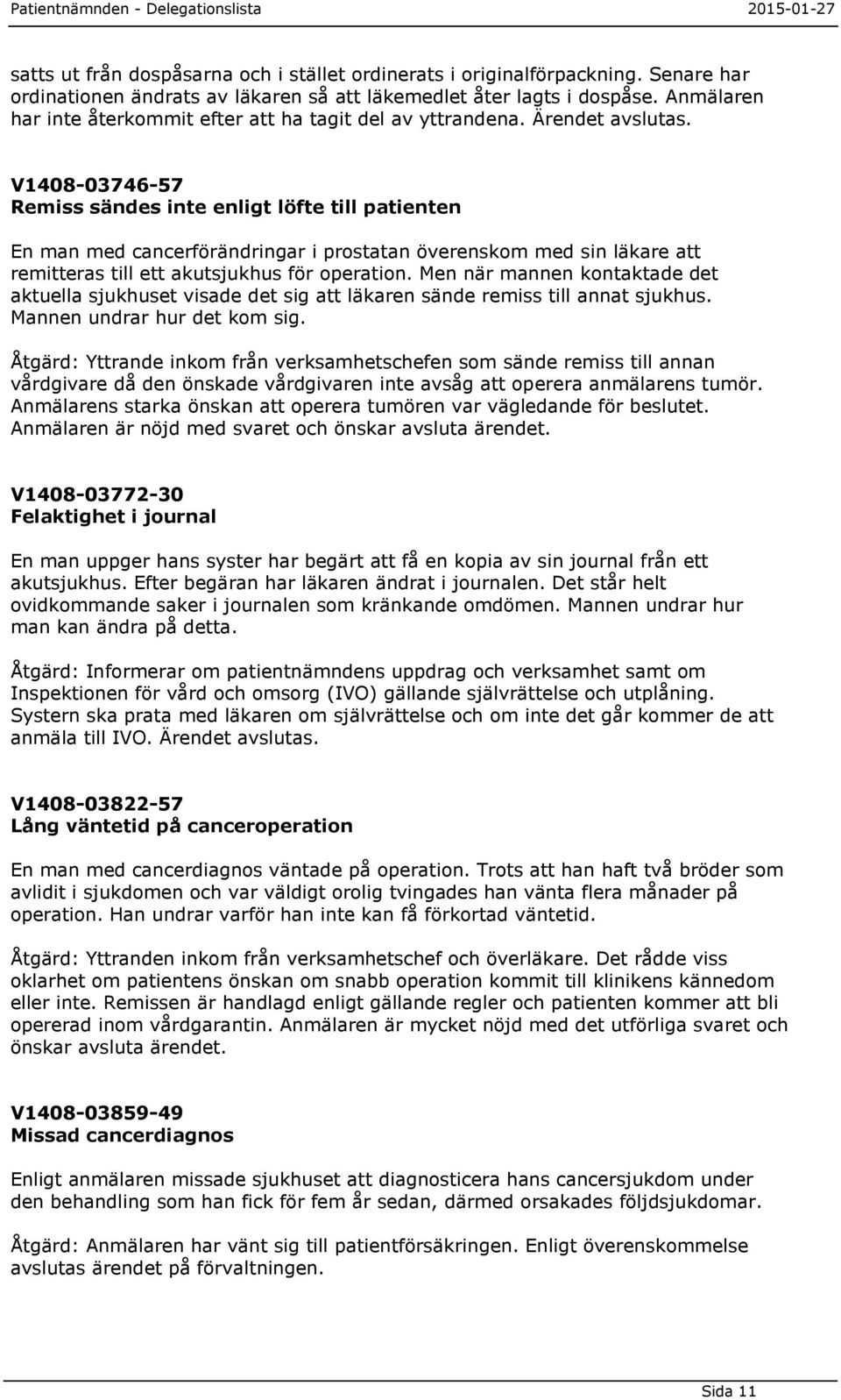 V1408-03746-57 Remiss sändes inte enligt löfte till patienten En man med cancerförändringar i prostatan överenskom med sin läkare att remitteras till ett akutsjukhus för operation.