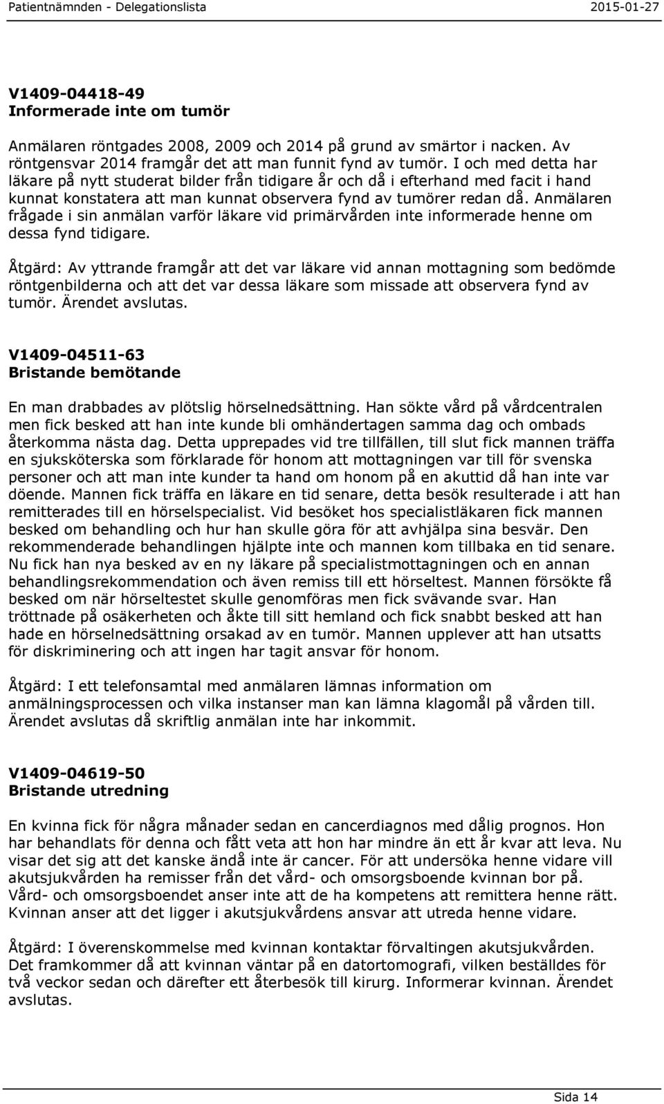 Anmälaren frågade i sin anmälan varför läkare vid primärvården inte informerade henne om dessa fynd tidigare.