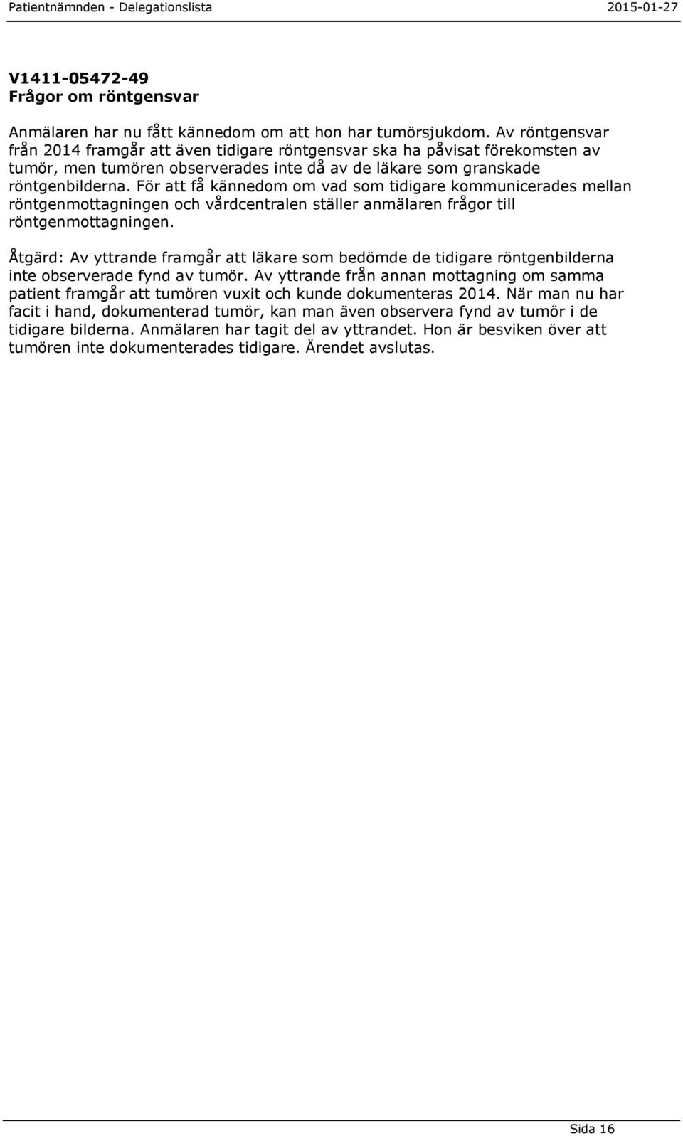 För att få kännedom om vad som tidigare kommunicerades mellan röntgenmottagningen och vårdcentralen ställer anmälaren frågor till röntgenmottagningen.