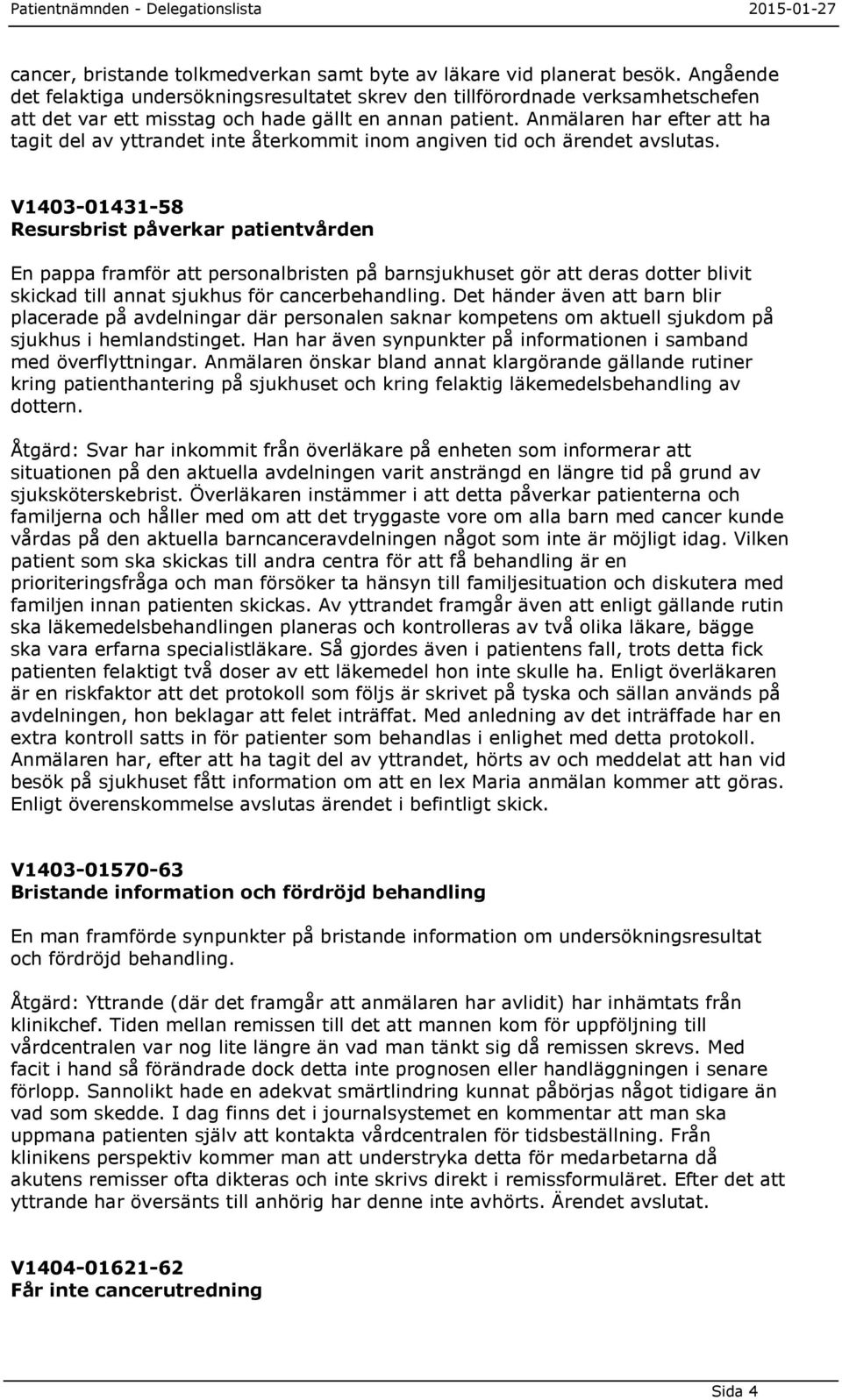 Anmälaren har efter att ha tagit del av yttrandet inte återkommit inom angiven tid och ärendet avslutas.