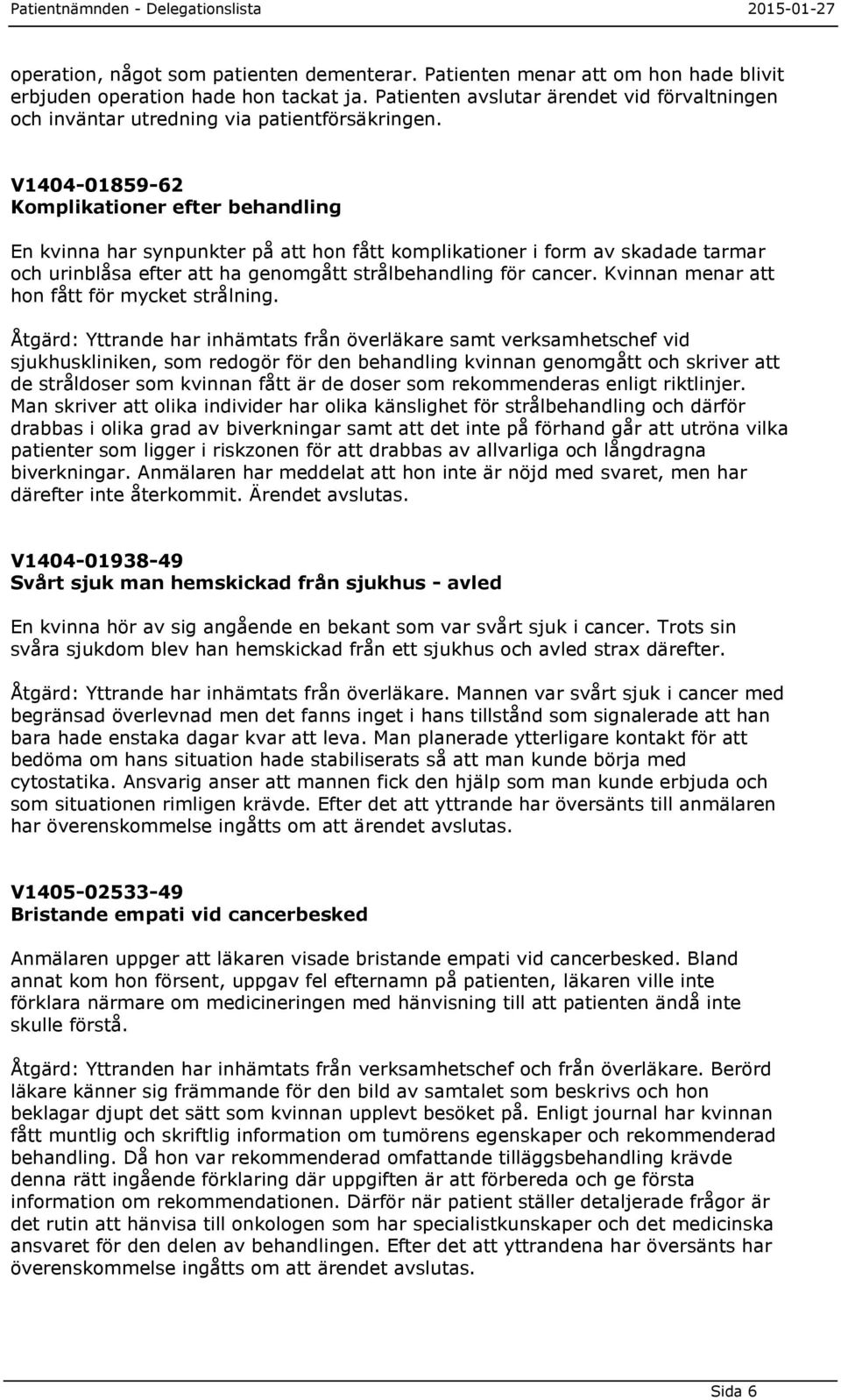 V1404-01859-62 Komplikationer efter behandling En kvinna har synpunkter på att hon fått komplikationer i form av skadade tarmar och urinblåsa efter att ha genomgått strålbehandling för cancer.