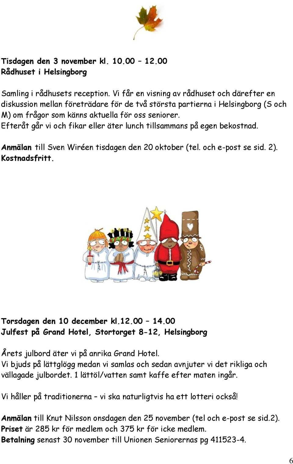 Efteråt går vi och fikar eller äter lunch tillsammans på egen bekostnad. Anmälan till Sven Wiréen tisdagen den 20 oktober (tel. och e-post se sid. 2). Kostnadsfritt. Torsdagen den 10 december kl.12.