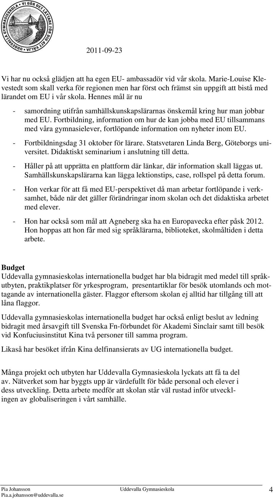 Fortbildning, information om hur de kan jobba med EU tillsammans med våra gymnasielever, fortlöpande information om nyheter inom EU. - Fortbildningsdag 31 oktober för lärare.