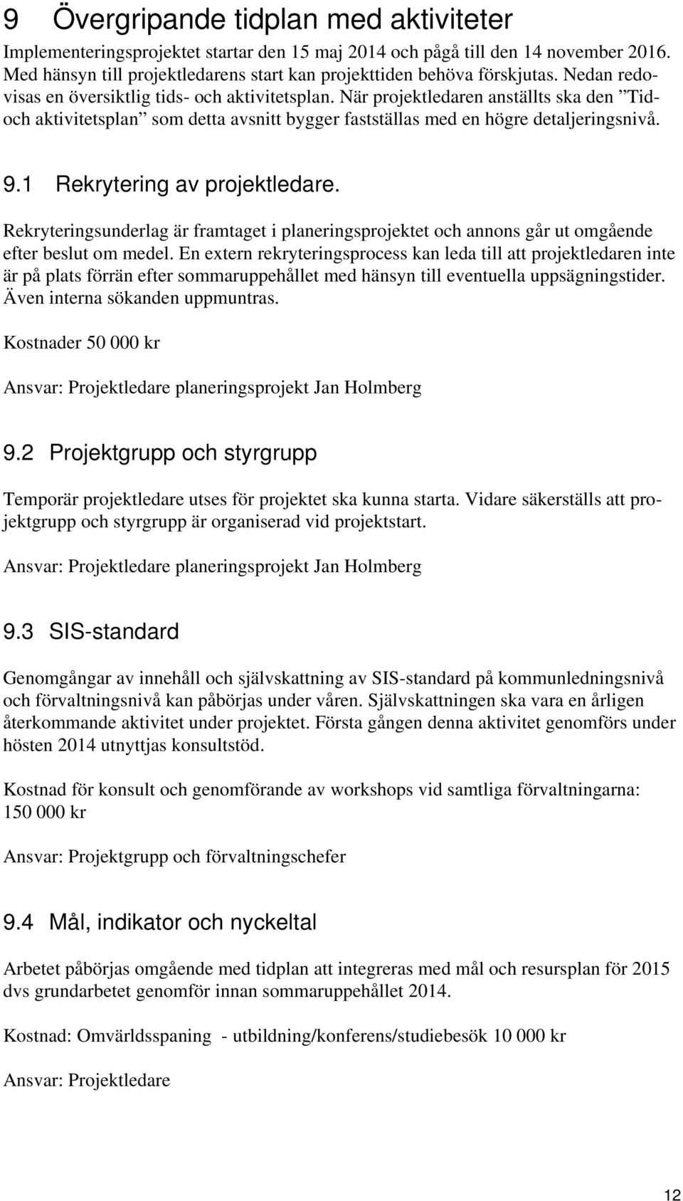 1 Rekrytering av projektledare. Rekryteringsunderlag är framtaget i planeringsprojektet och annons går ut omgående efter beslut om medel.