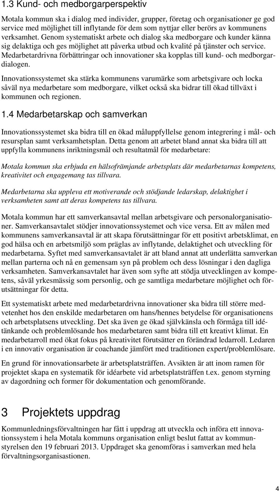 Medarbetardrivna förbättringar och innovationer ska kopplas till kund- och medborgardialogen.