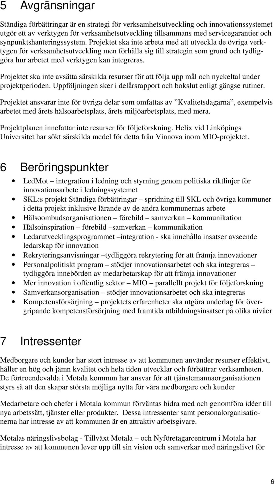 Projektet ska inte arbeta med att utveckla de övriga verktygen för verksamhetsutveckling men förhålla sig till strategin som grund och tydliggöra hur arbetet med verktygen kan integreras.