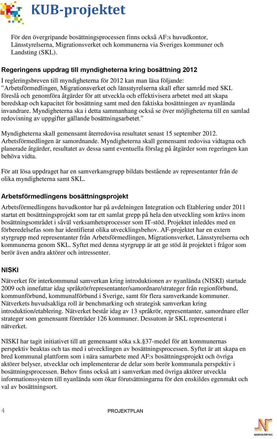 samråd med SKL föreslå och genomföra åtgärder för att utveckla och effektivisera arbetet med att skapa beredskap och kapacitet för bosättning samt med den faktiska bosättningen av nyanlända