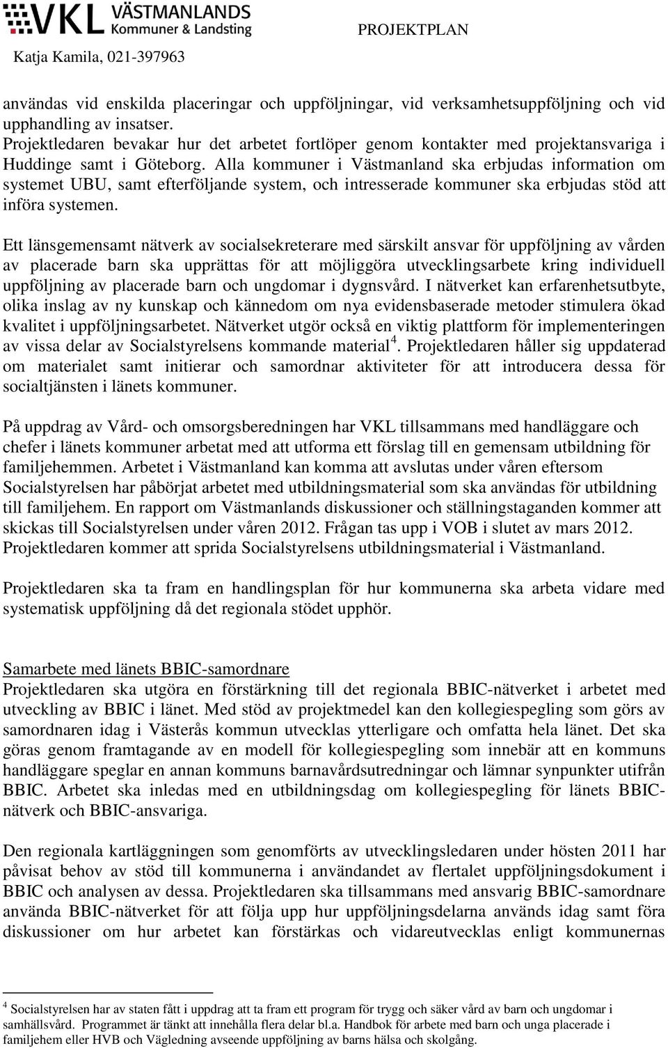 Alla kommuner i Västmanland ska erbjudas information om systemet UBU, samt efterföljande system, och intresserade kommuner ska erbjudas stöd att införa systemen.