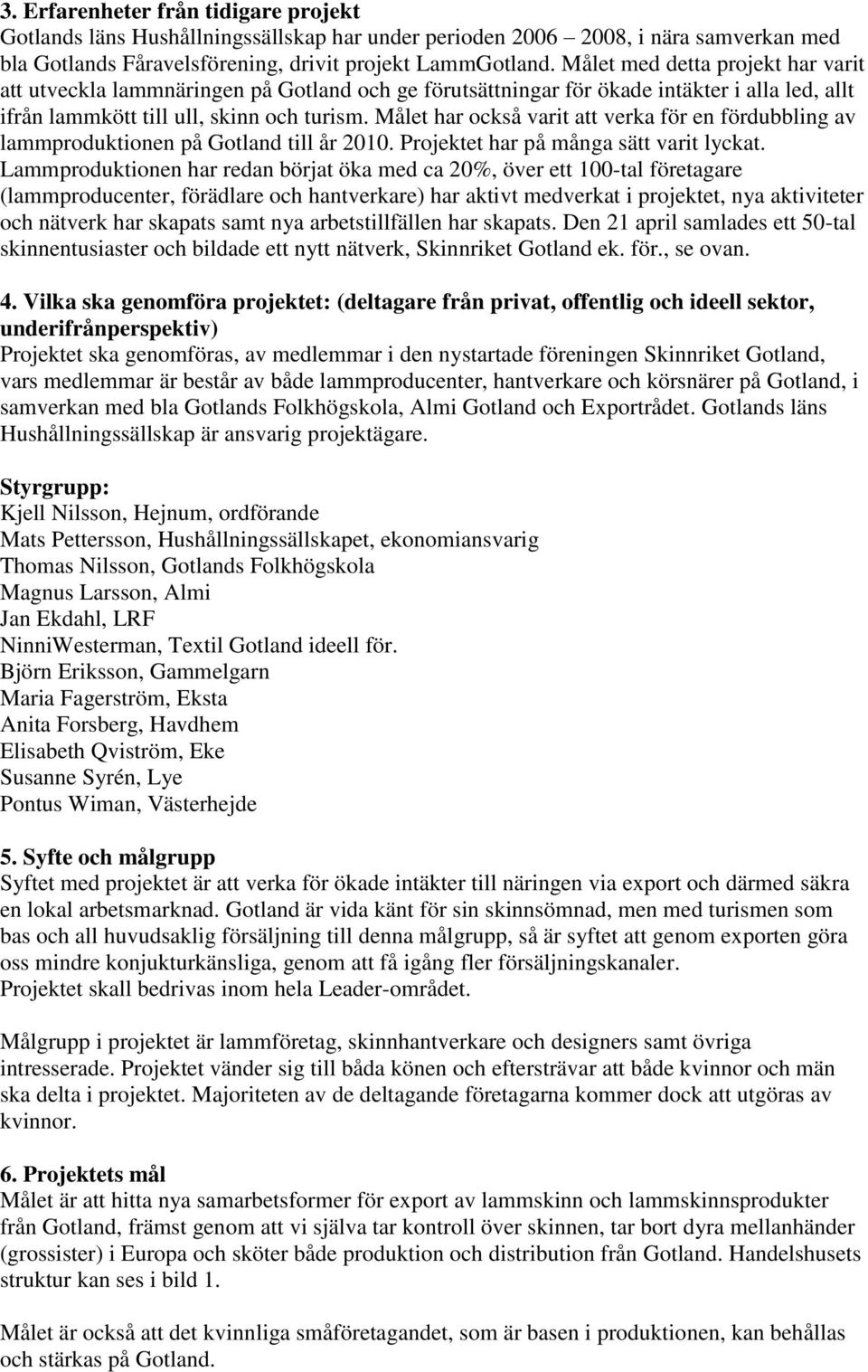 Målet har också varit att verka för en fördubbling av lammproduktionen på Gotland till år 2010. Projektet har på många sätt varit lyckat.
