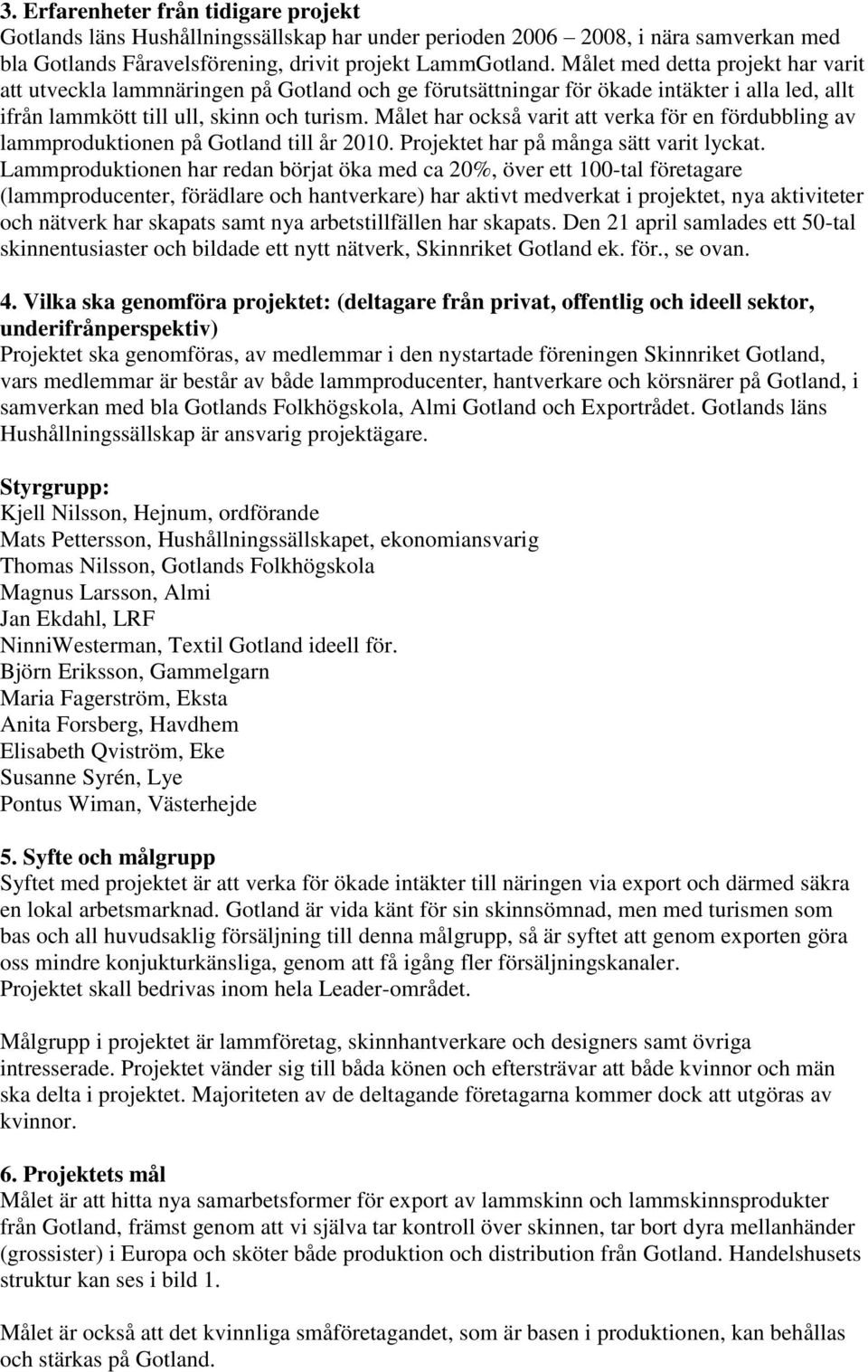 Målet har också varit att verka för en fördubbling av lammproduktionen på Gotland till år 2010. Projektet har på många sätt varit lyckat.