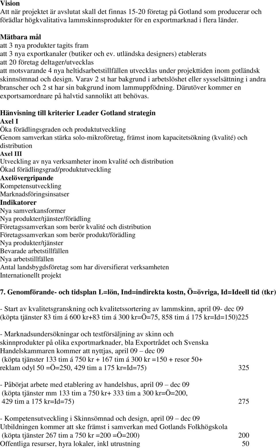 utländska designers) etablerats att 20 företag deltager/utvecklas att motsvarande 4 nya heltidsarbetstillfällen utvecklas under projekttiden inom gotländsk skinnsömnad och design.