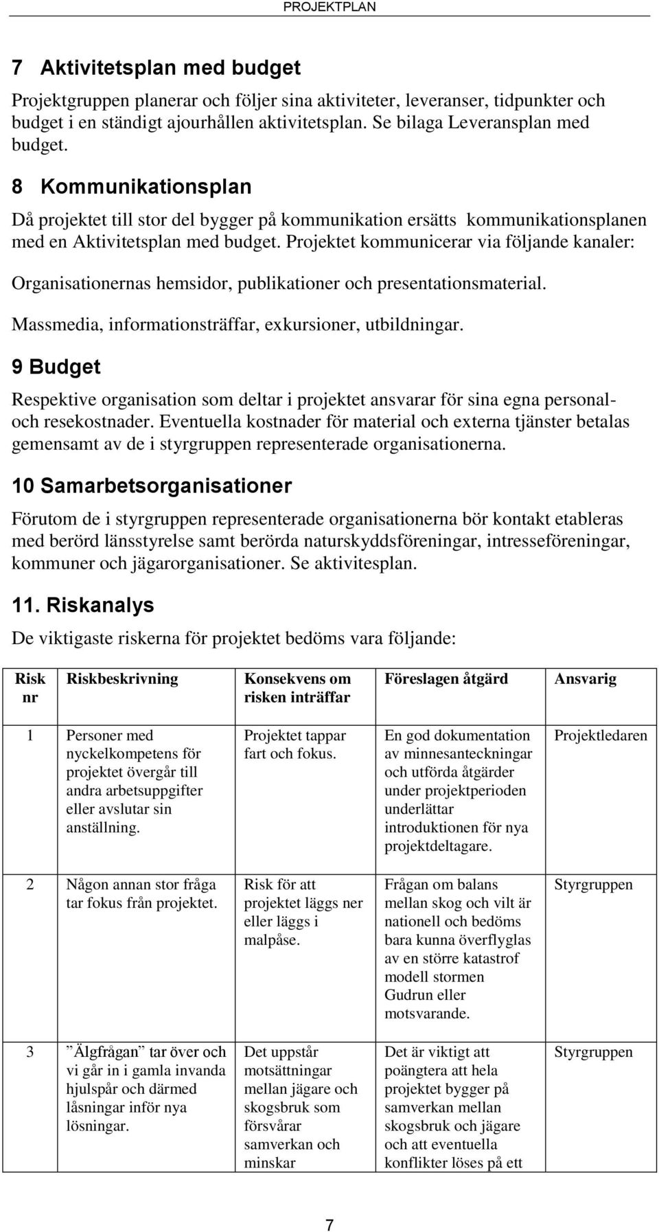 Projektet kommunicerar via följande kanaler: Organisationernas hemsidor, publikationer och presentationsmaterial. Massmedia, informationsträffar, exkursioner, utbildningar.