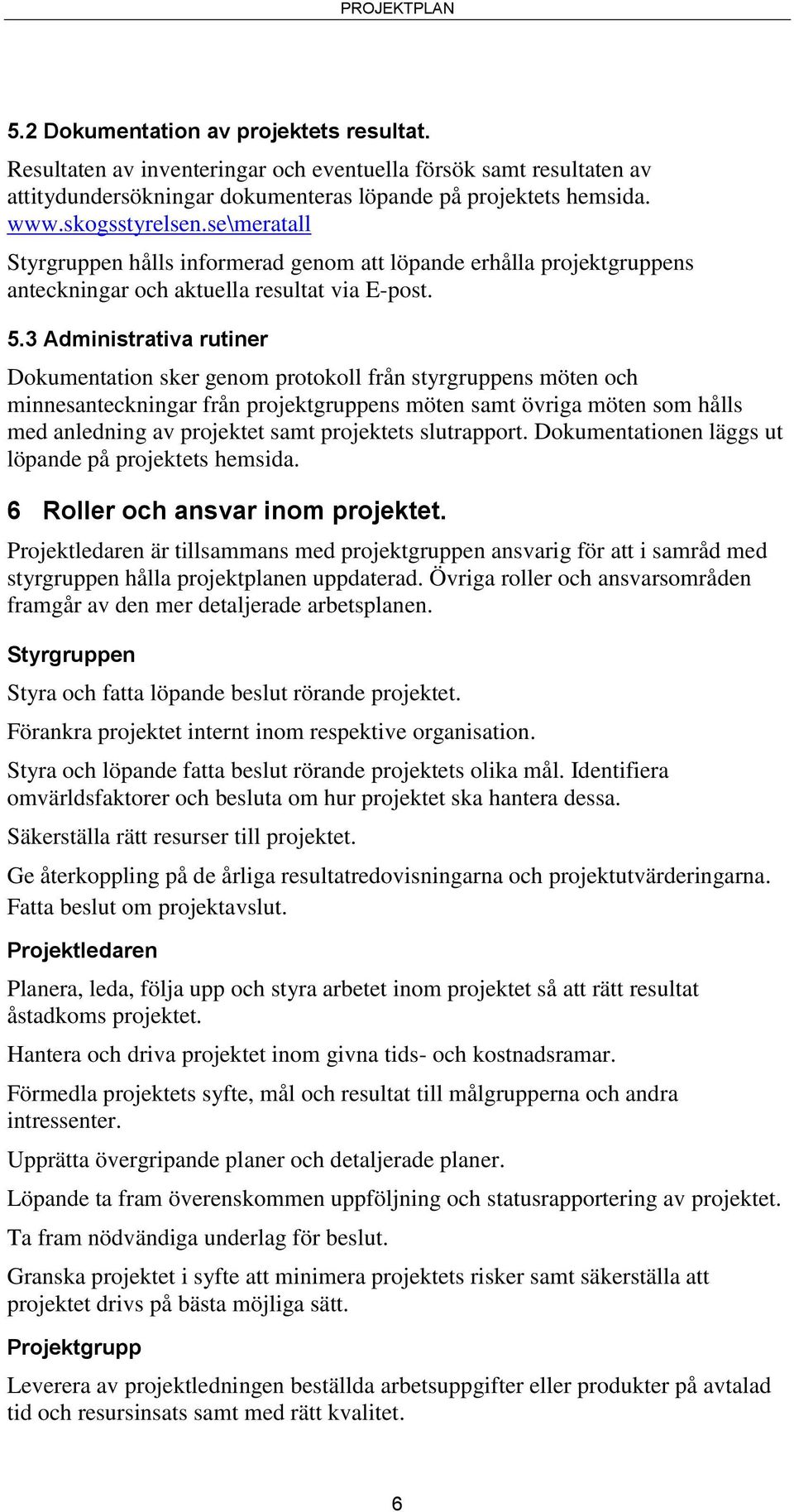 3 Administrativa rutiner Dokumentation sker genom protokoll från styrgruppens möten och minnesanteckningar från projektgruppens möten samt övriga möten som hålls med anledning av projektet samt