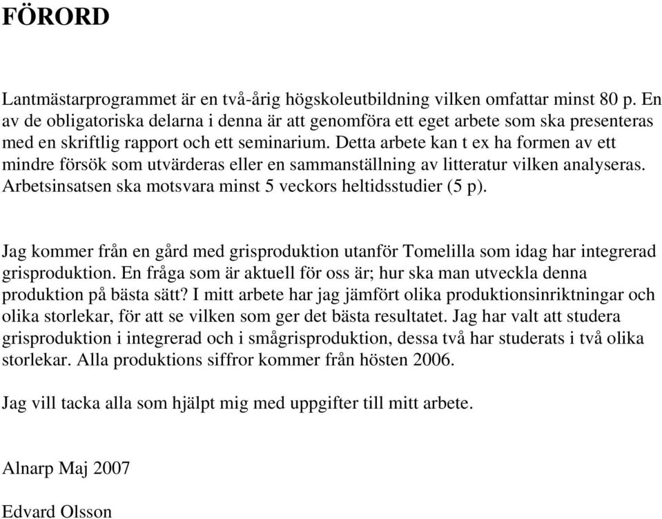 Detta arbete kan t ex ha formen av ett mindre försök som utvärderas eller en sammanställning av litteratur vilken analyseras. Arbetsinsatsen ska motsvara minst 5 veckors heltidsstudier (5 p).