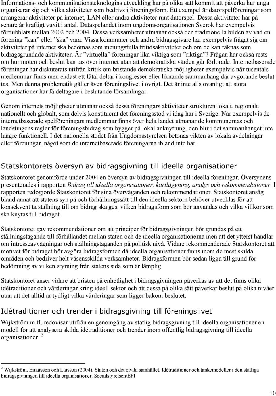 Dataspelandet inom ungdomsorganisationen Sverok har exempelvis fördubblats mellan 2002 och 2004. Dessa verksamheter utmanar också den traditionella bilden av vad en förening kan eller ska vara.