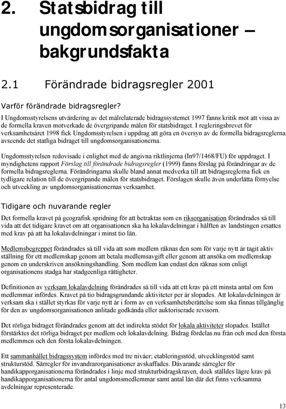 I regleringsbrevet för verksamhetsåret 1998 fick Ungdomsstyrelsen i uppdrag att göra en översyn av de formella bidragsreglerna avseende det statliga bidraget till ungdomsorganisationerna.