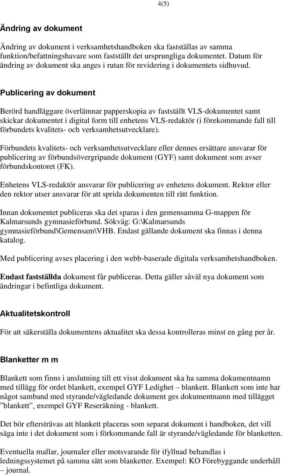 Publicering av dokument Berörd handläggare överlämnar papperskopia av fastställt VLS-dokumentet samt skickar dokumentet i digital form till enhetens VLS-redaktör (i förekommande fall till förbundets