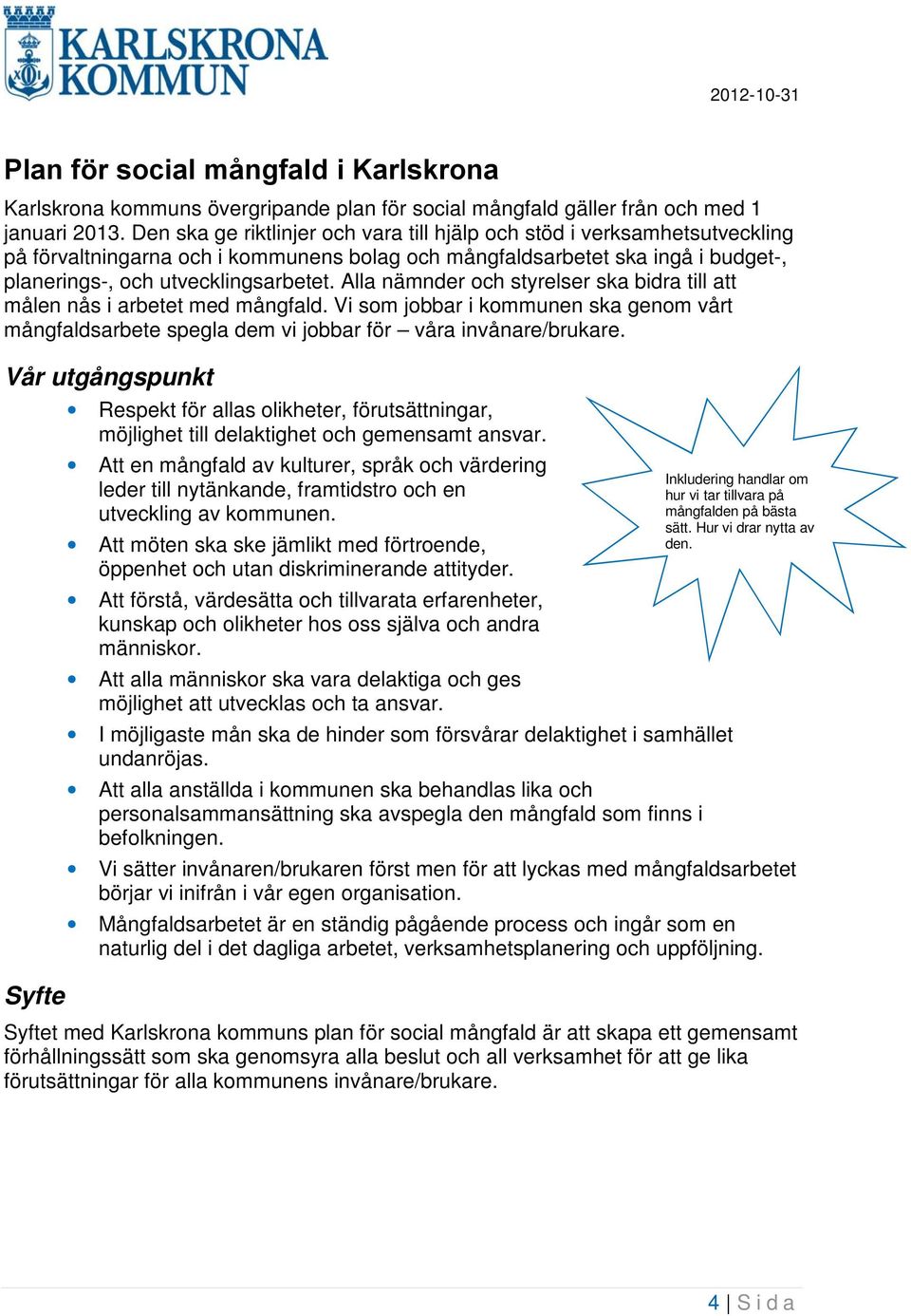 Alla nämnder och styrelser ska bidra till att målen nås i arbetet med mångfald. Vi som jobbar i kommunen ska genom vårt mångfaldsarbete spegla dem vi jobbar för våra invånare/brukare.