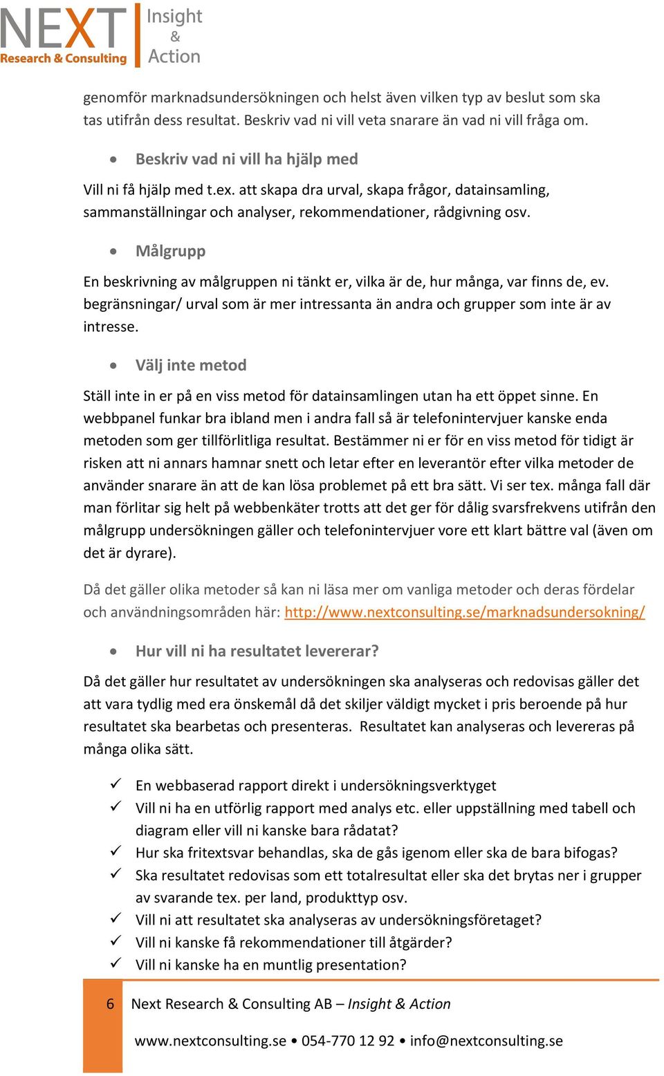 Målgrupp En beskrivning av målgruppen ni tänkt er, vilka är de, hur många, var finns de, ev. begränsningar/ urval som är mer intressanta än andra och grupper som inte är av intresse.