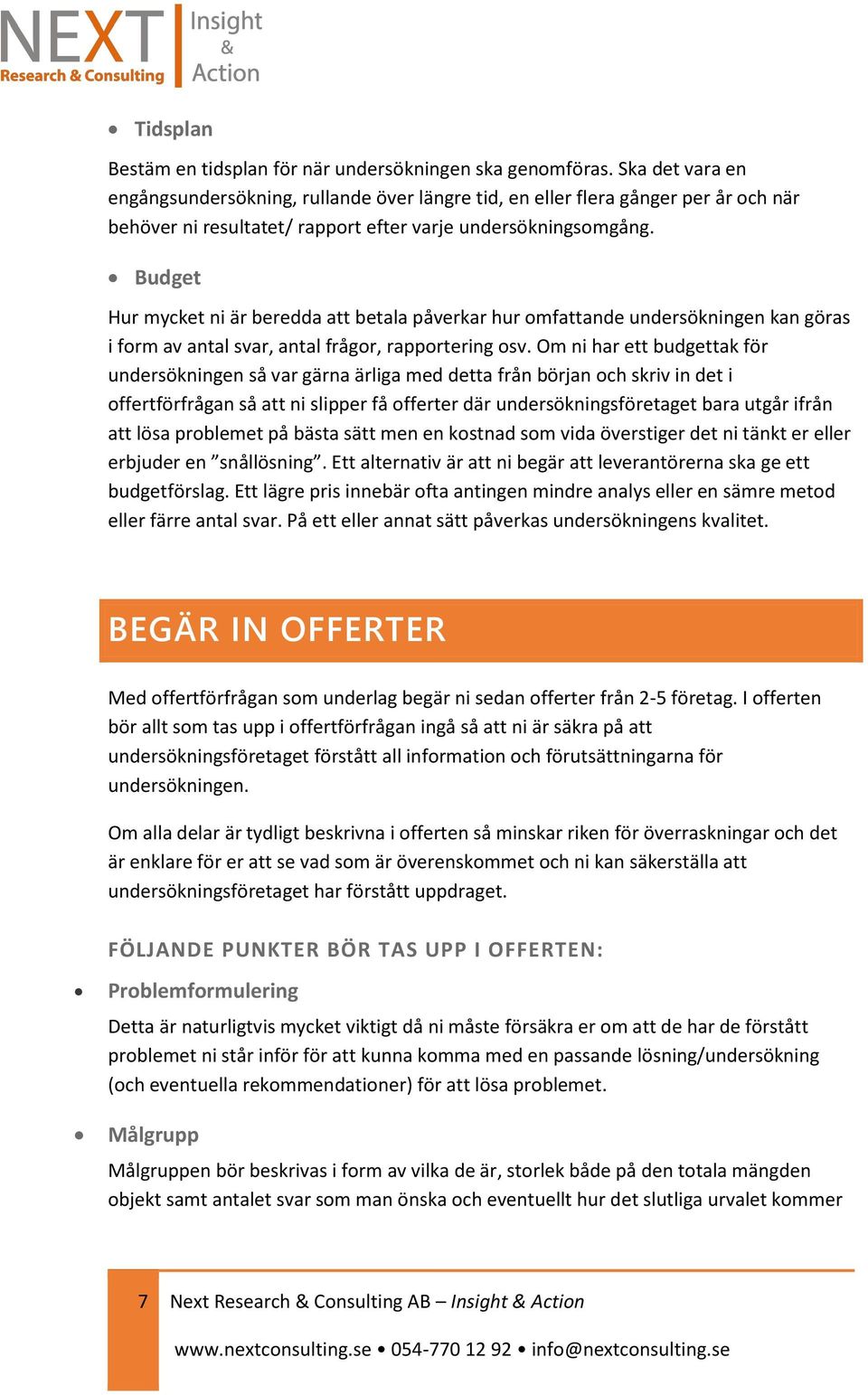 Budget Hur mycket ni är beredda att betala påverkar hur omfattande undersökningen kan göras i form av antal svar, antal frågor, rapportering osv.